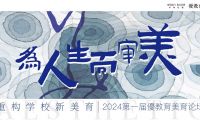 【優(yōu)教育稿】&ldquo;為人生而審美，重構(gòu)學(xué)校新美育&rdquo;2024第一屆優(yōu)教育美育論壇 | 精彩回顧