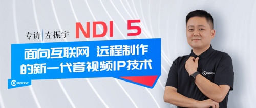 專訪 | 千視CEO左振宇：NDI 5--面向互聯網、遠程制作的新一代音視頻IP技術