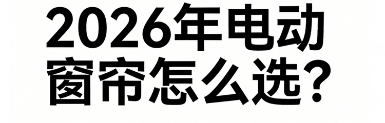 2026年十大值得重點關注的智能電動窗簾品牌推薦名單！